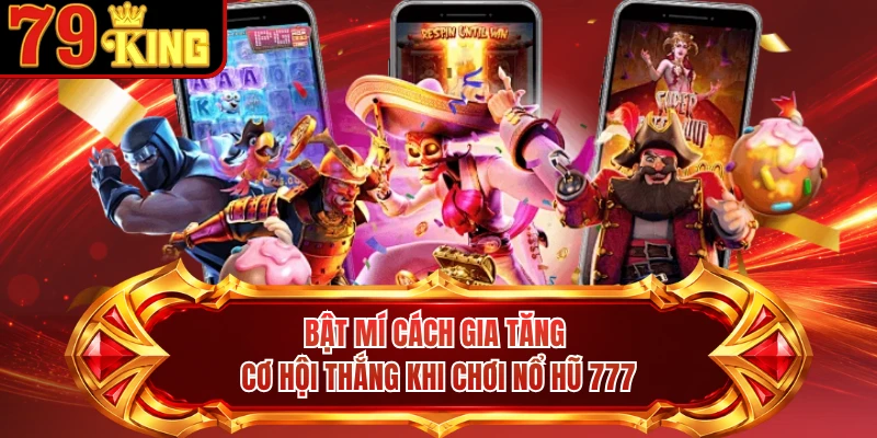Bật mí cách gia tăng cơ hội thắng khi chơi nổ hũ 777
