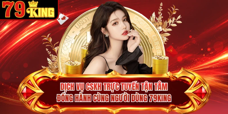 Dịch vụ CSKH trực tuyến tận tâm đồng hành cùng người dùng 79KING