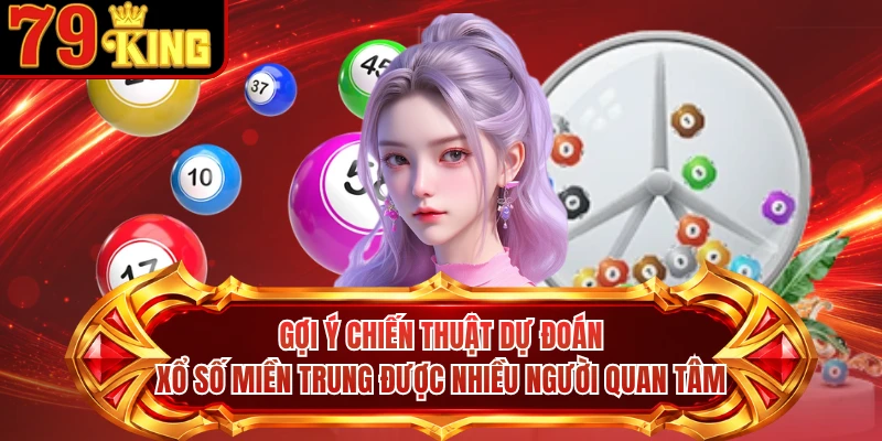 Gợi ý chiến thuật dự đoán xổ số Miền Trung được nhiều người quan tâm