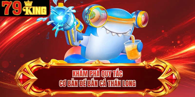 Khám phá quy tắc cơ bản để bắn cá Thần Long