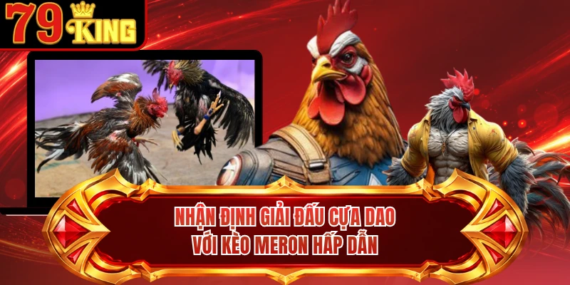 Nhận định giải đấu cựa dao với kèo Meron hấp dẫn